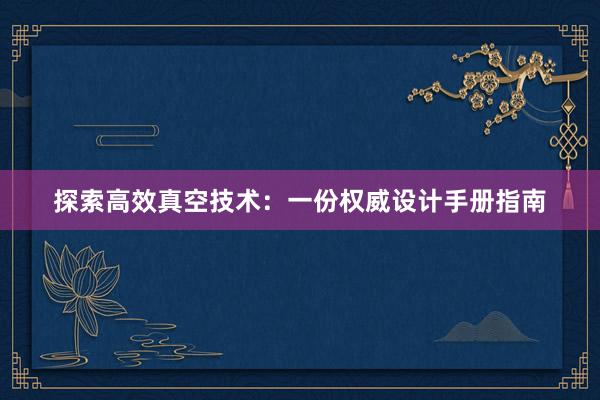 探索高效真空技术：一份权威设计手册指南