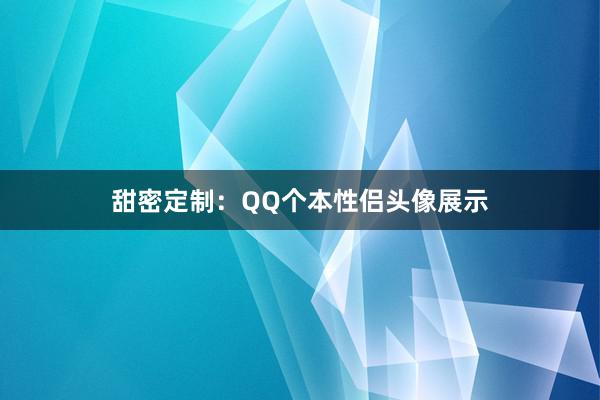 甜密定制：QQ个本性侣头像展示